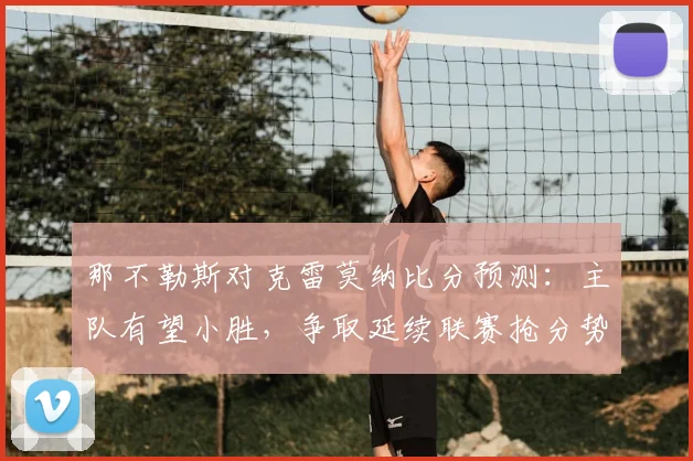 那不勒斯对克雷莫纳比分预测：主队有望小胜，争取延续联赛抢分势头