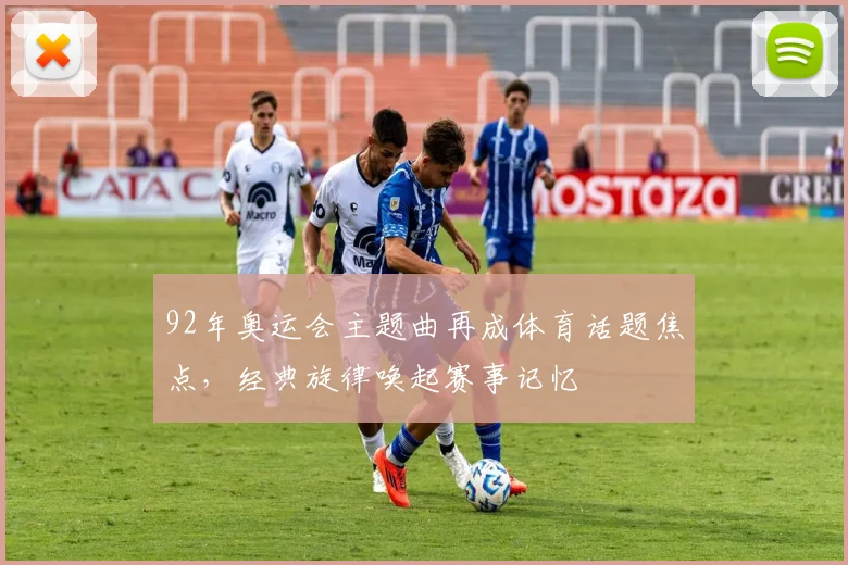 92年奥运会主题曲再成体育话题焦点，经典旋律唤起赛事记忆