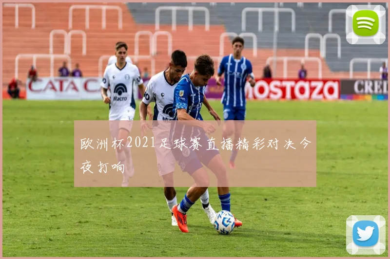 欧洲杯2021足球赛直播精彩对决今夜打响
