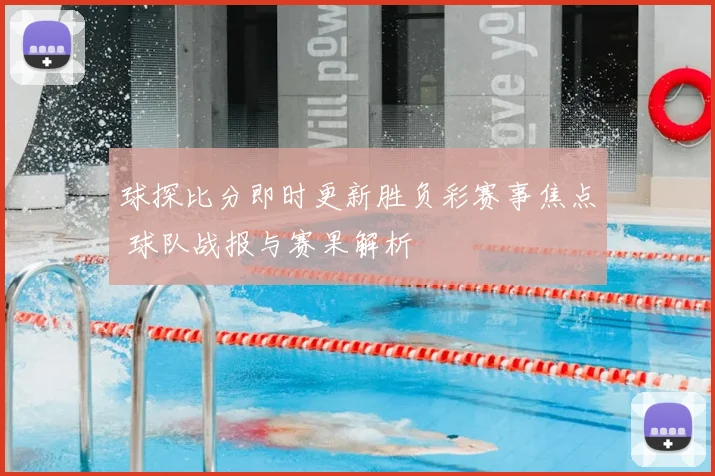 球探比分即时更新胜负彩赛事焦点 球队战报与赛果解析
