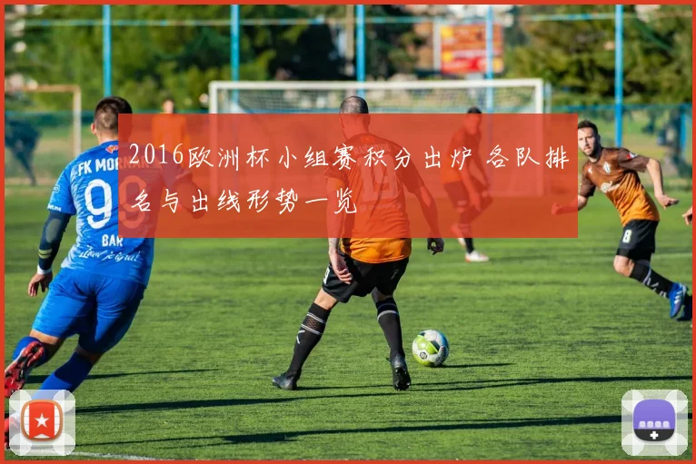 2016欧洲杯小组赛积分出炉 各队排名与出线形势一览
