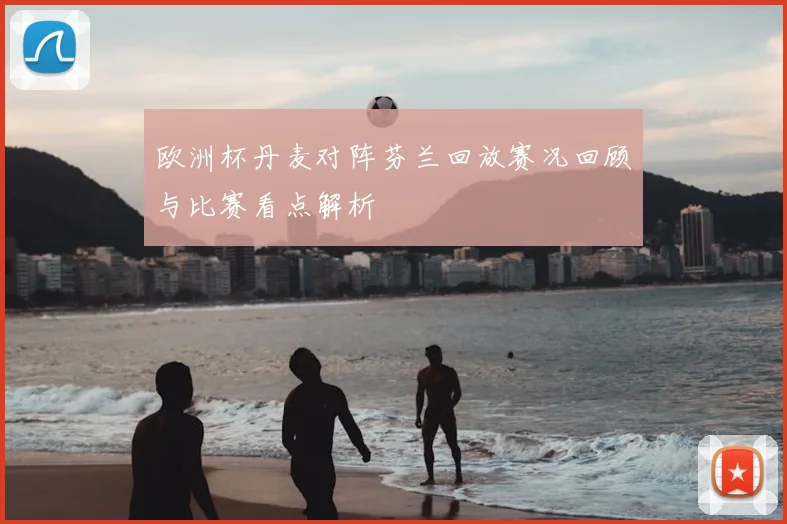 欧洲杯丹麦对阵芬兰回放赛况回顾与比赛看点解析
