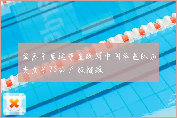 孟苏平奥运夺金改写中国举重队历史女子75公斤级摘冠
