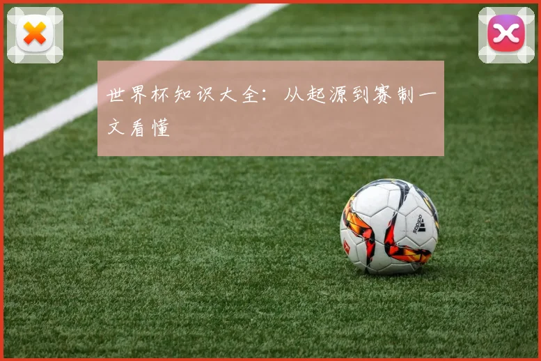 世界杯知识大全:从起源到赛制一文看懂