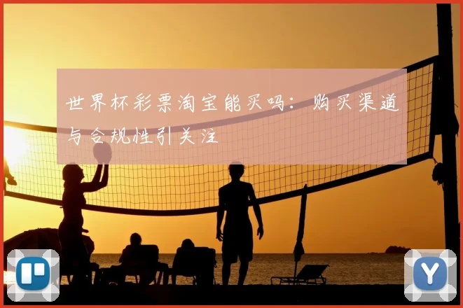 世界杯彩票淘宝能买吗:购买渠道与合规性引关注