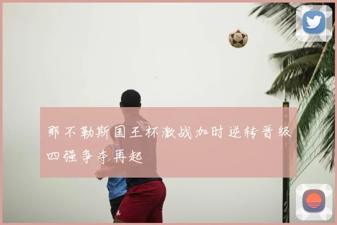 那不勒斯国王杯激战加时逆转晋级四强争夺再起