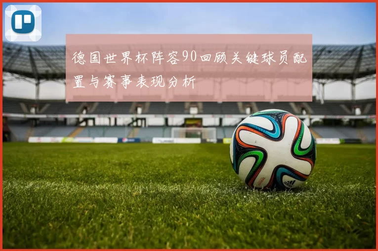 德国世界杯阵容90回顾关键球员配置与赛事表现分析