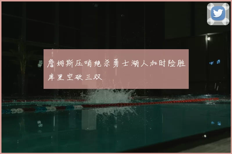 詹姆斯压哨绝杀勇士湖人加时险胜库里空砍三双