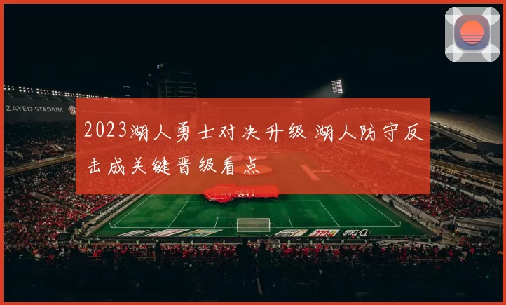 2023湖人勇士对决升级 湖人防守反击成关键晋级看点