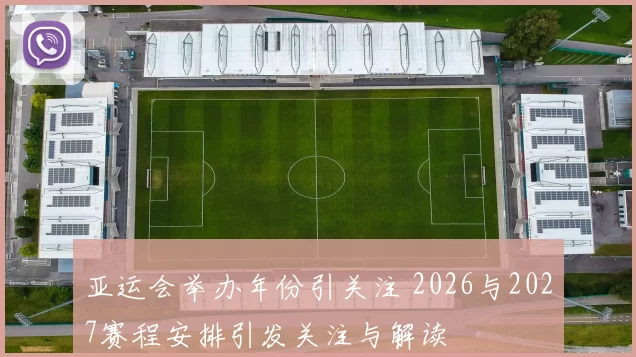 亚运会举办年份引关注 2026与2027赛程安排引发关注与解读