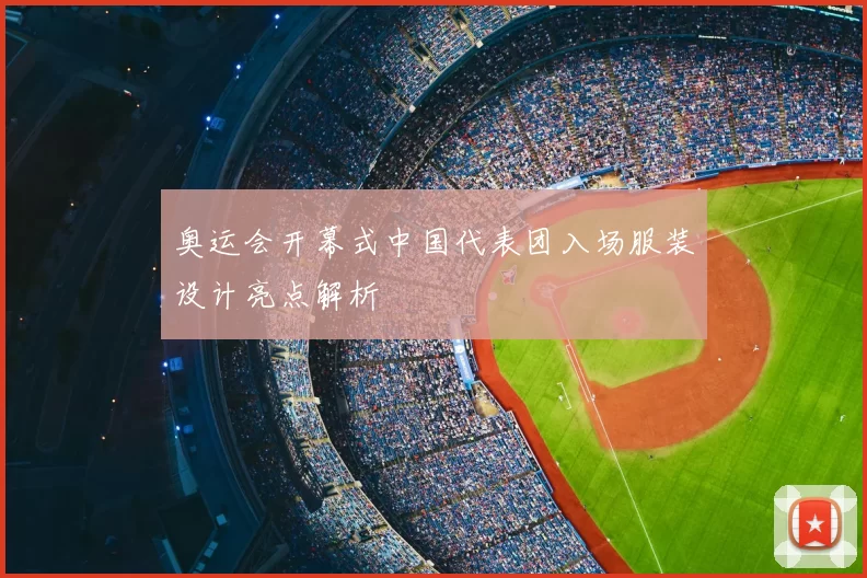 奥运会开幕式中国代表团入场服装设计亮点解析