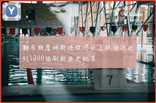 勒布朗詹姆斯连续得分上双场次达到1200场刷新历史纪录