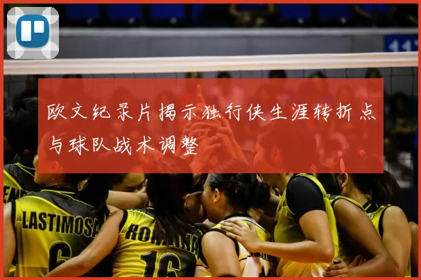 欧文纪录片揭示独行侠生涯转折点与球队战术调整