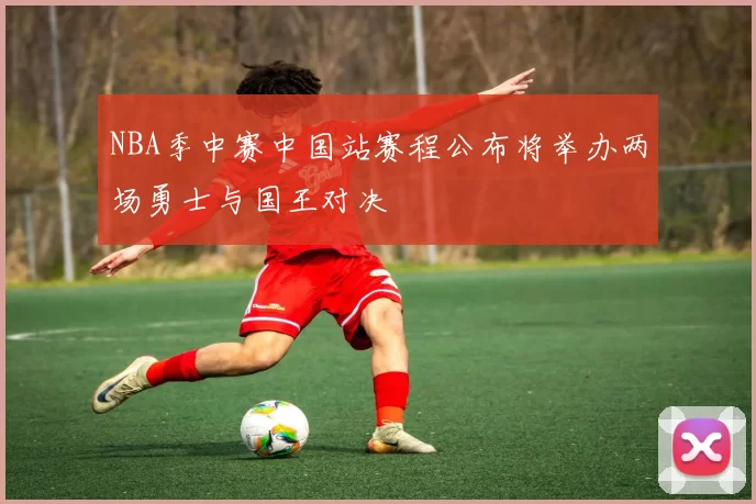 NBA季中赛中国站赛程公布将举办两场勇士与国王对决