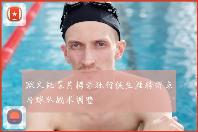 欧文纪录片揭示独行侠生涯转折点与球队战术调整