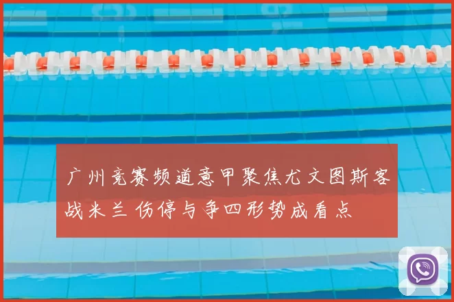 广州竞赛频道意甲聚焦尤文图斯客战米兰 伤停与争四形势成看点