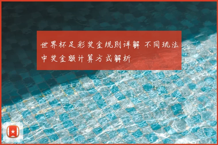 世界杯足彩奖金规则详解 不同玩法中奖金额计算方式解析