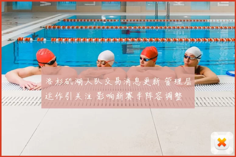 洛杉矶湖人队交易消息更新 管理层运作引关注 影响新赛季阵容调整