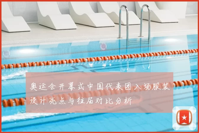 奥运会开幕式中国代表团入场服装设计亮点与往届对比分析