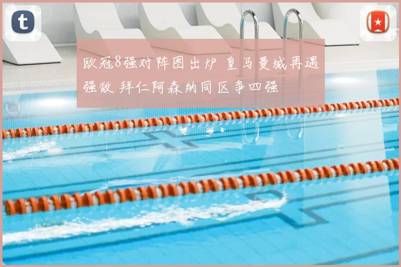 欧冠8强对阵图出炉 皇马曼城再遇强敌 拜仁阿森纳同区争四强