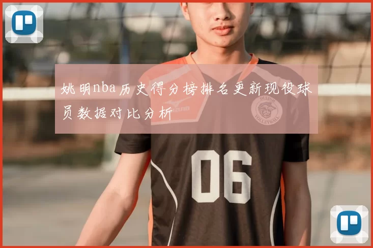 姚明nba历史得分榜排名更新现役球员数据对比分析
