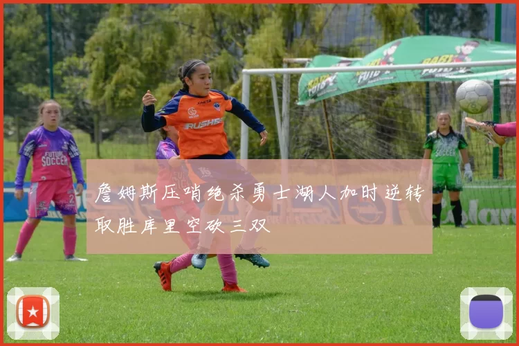 詹姆斯压哨绝杀勇士湖人加时逆转取胜库里空砍三双