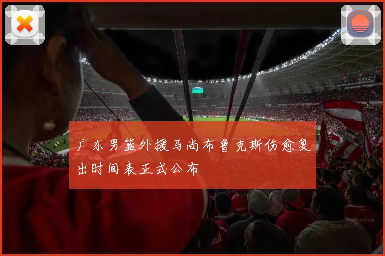 广东男篮外援马尚布鲁克斯伤愈复出时间表正式公布