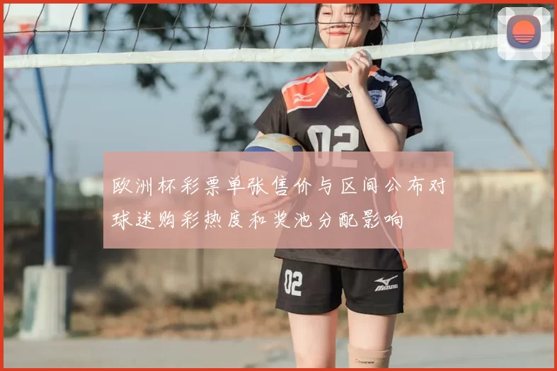 欧洲杯彩票单张售价与区间公布对球迷购彩热度和奖池分配影响