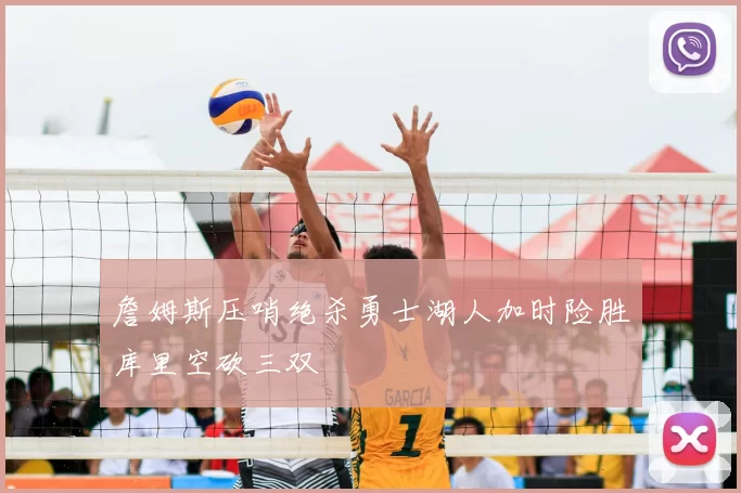 詹姆斯压哨绝杀勇士湖人加时险胜库里空砍三双