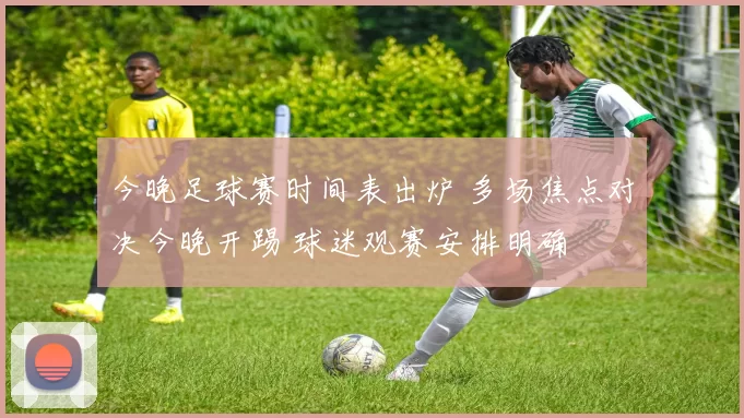 今晚足球赛时间表出炉 多场焦点对决今晚开踢 球迷观赛安排明确