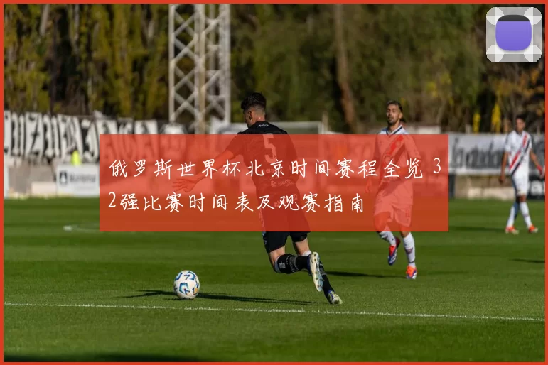 俄罗斯世界杯北京时间赛程全览 32强比赛时间表及观赛指南