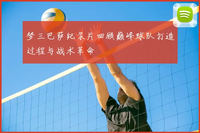 梦三巴萨纪录片回顾巅峰球队打造过程与战术革命