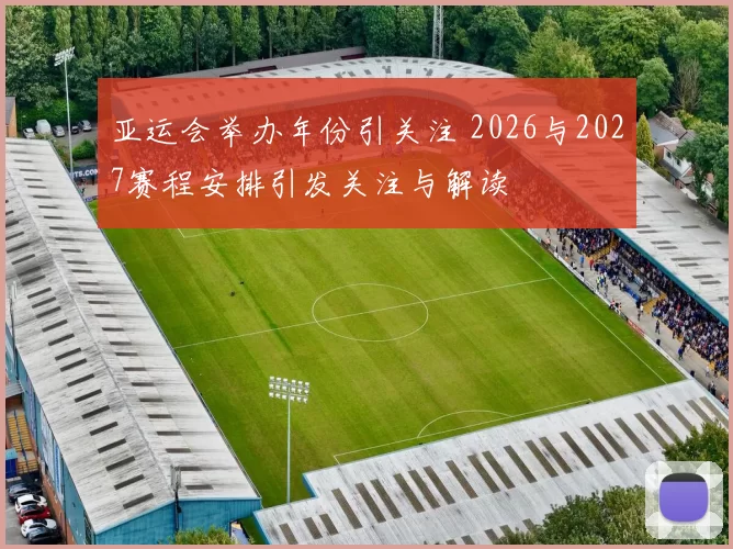 亚运会举办年份引关注 2026与2027赛程安排引发关注与解读