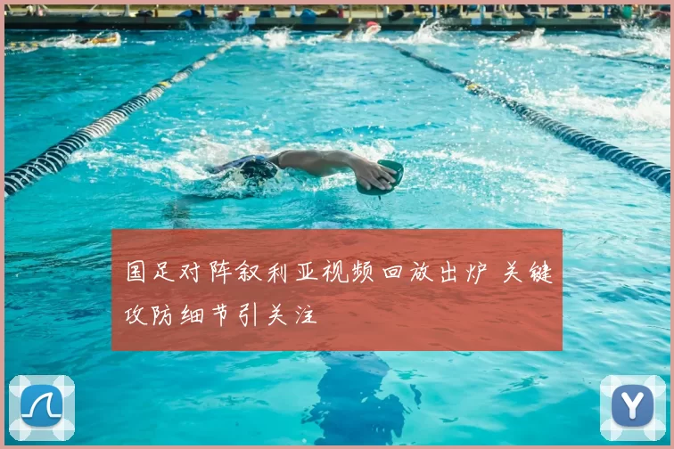 国足对阵叙利亚视频回放出炉 关键攻防细节引关注