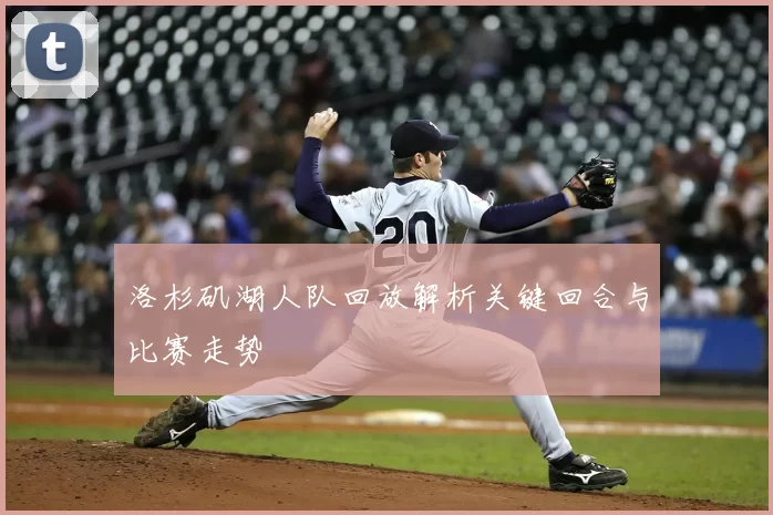 洛杉矶湖人队回放解析关键回合与比赛走势