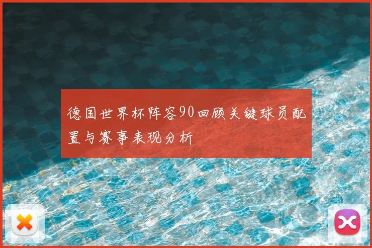 德国世界杯阵容90回顾关键球员配置与赛事表现分析