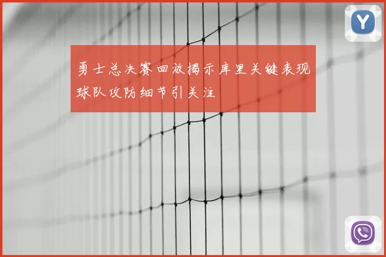勇士总决赛回放揭示库里关键表现球队攻防细节引关注