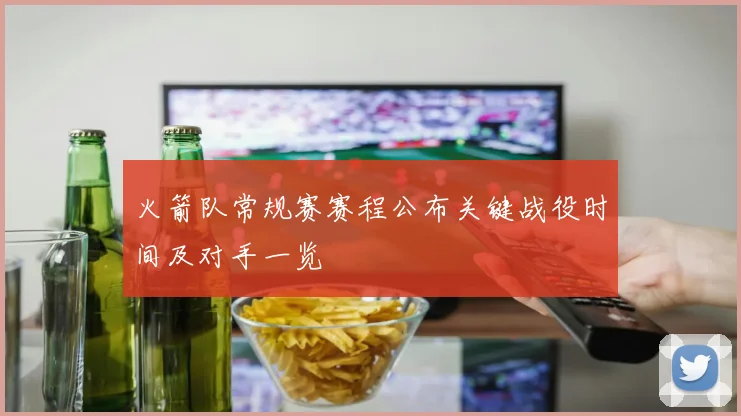 火箭队常规赛赛程公布关键战役时间及对手一览
